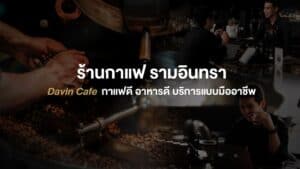 ร้านกาแฟ รามอินทรา Davin Cafe บรรยากาศอบอุ่น เน้นกาแฟคุณภาพจากบาริสต้ามืออาชีพ พร้อมอาหารและบริการแบบมืออาชีพ