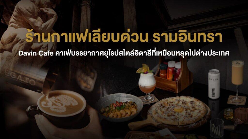 บรรยากาศร้านกาแฟเลียบด่วน รามอินทรา สไตล์ยุโรปที่ Davin Cafe พร้อมเมนูกาแฟและอาหารพรีเมียม เหมาะสำหรับนั่งพักผ่อนหรือพบปะสำคัญ
