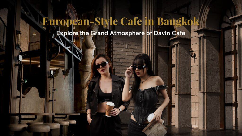 Two stylish women holding coffee in front of Davin Cafe’s grand European-inspired architecture, creating a fashion-forward café lifestyle scene that feels like being abroad in Bangkok