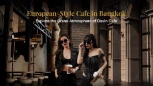 Two stylish women holding coffee in front of Davin Cafe’s grand European-inspired architecture, creating a fashion-forward café lifestyle scene that feels like being abroad in Bangkok