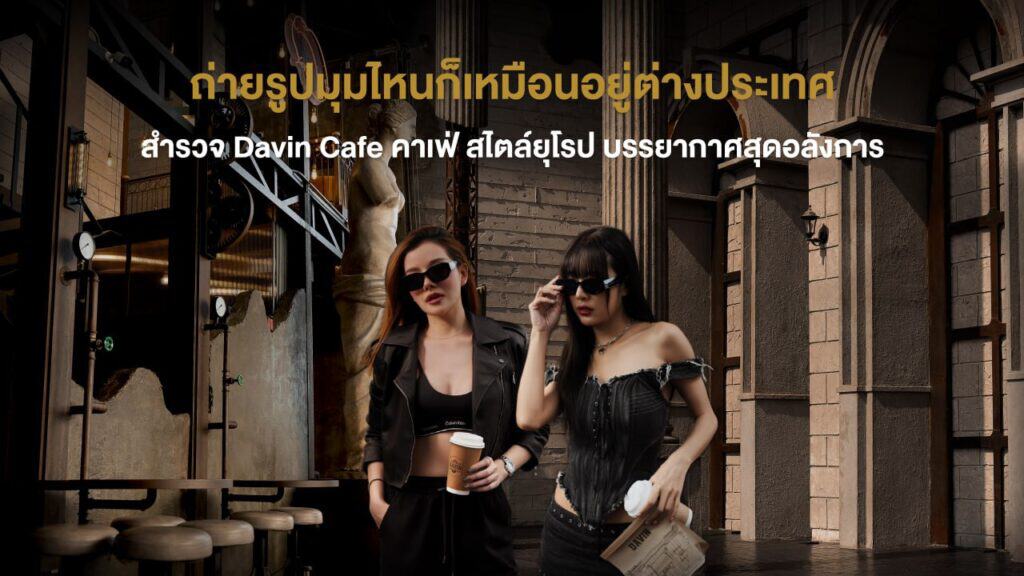 สองสาวแต่งตัวสไตล์แฟชั่นยืนถือกาแฟหน้ามุมสถาปัตยกรรมของ Davin Cafe ที่ตกแต่งแบบคาเฟ่ สไตล์ยุโรป ให้ฟีลเหมือนอยู่ต่างประเทศ เหมาะสำหรับสายถ่ายรูปและคอนเทนต์