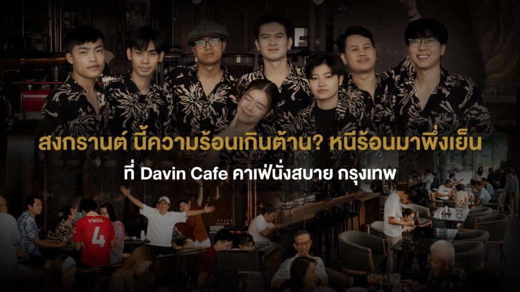 กลุ่มเพื่อนรวมตัวนั่งพักผ่อนและใช้เวลาร่วมกันภายใน Davin Cafe ในช่วงเทศกาลสงกรานต์ เหมาะสำหรับหลบร้อนและสร้างช่วงเวลาดี ๆ กับคนใกล้ตัวในบรรยากาศสบาย ๆ ใจกลางกรุงเทพ